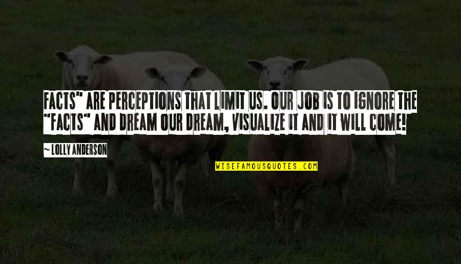 The Dream Job Quotes By Lolly Anderson: Facts" are perceptions that limit us. Our job