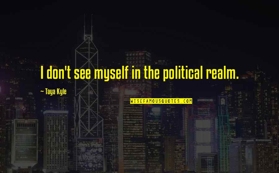The Dream Makers Quotes By Taya Kyle: I don't see myself in the political realm.