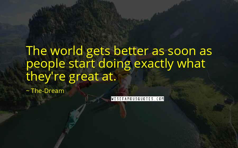 The-Dream quotes: The world gets better as soon as people start doing exactly what they're great at.