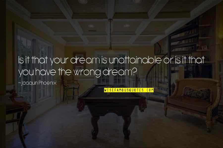 The Dream Quotes By Joaquin Phoenix: Is it that your dream is unattainable or