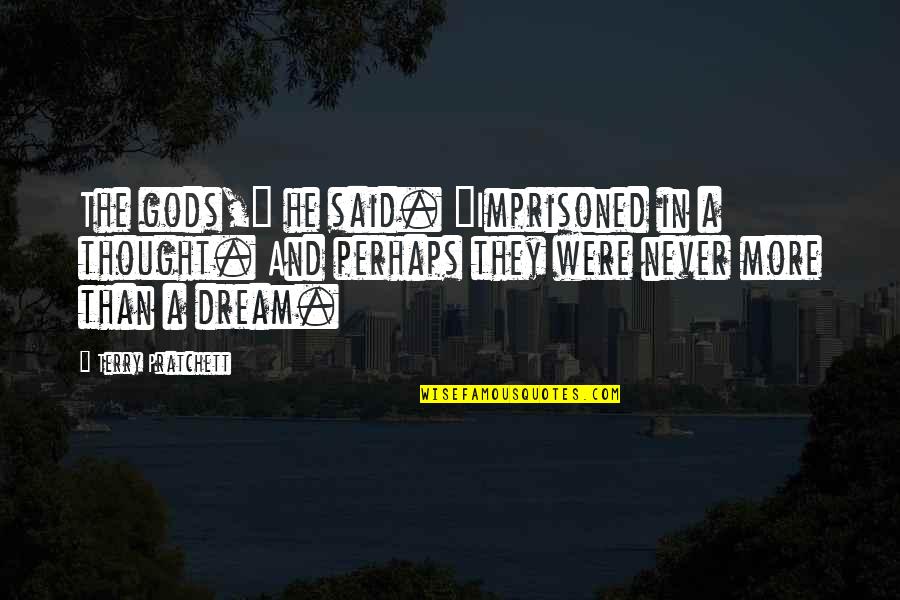 The Dream Quotes By Terry Pratchett: The gods," he said. "Imprisoned in a thought.