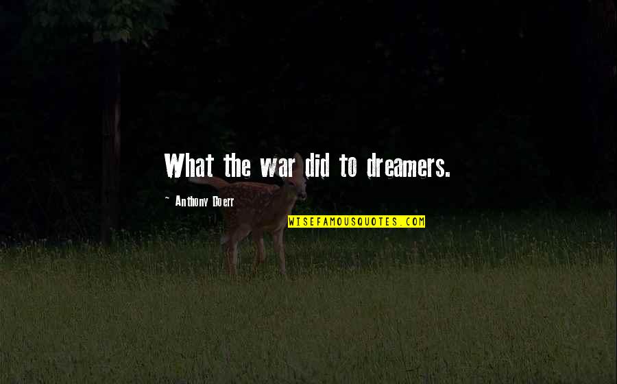 The Dreamer Quotes By Anthony Doerr: What the war did to dreamers.