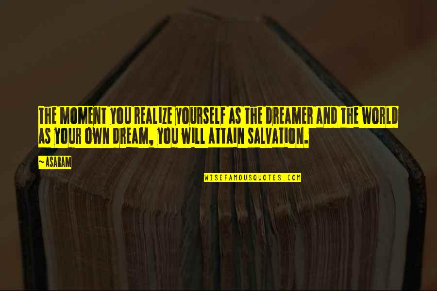 The Dreamer Quotes By Asaram: The moment you realize yourself as the dreamer