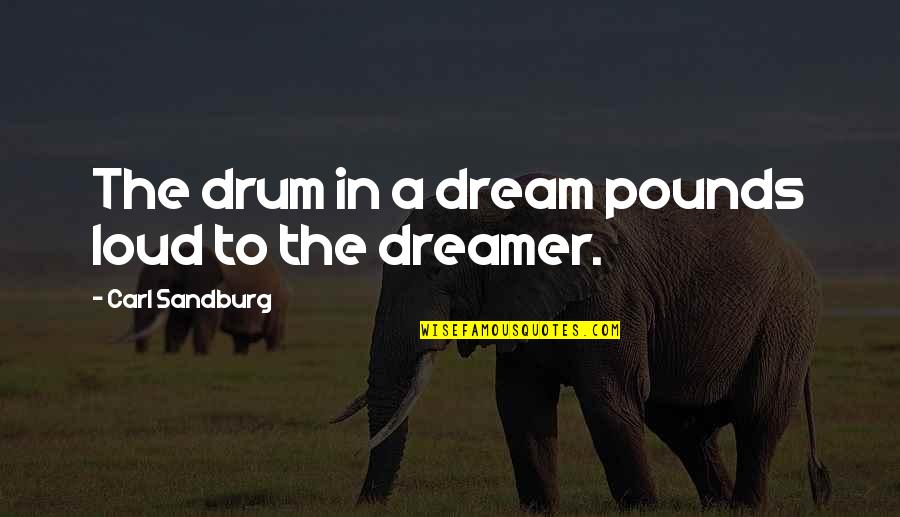 The Dreamer Quotes By Carl Sandburg: The drum in a dream pounds loud to