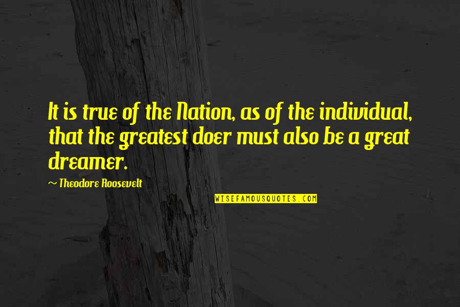 The Dreamer Quotes By Theodore Roosevelt: It is true of the Nation, as of