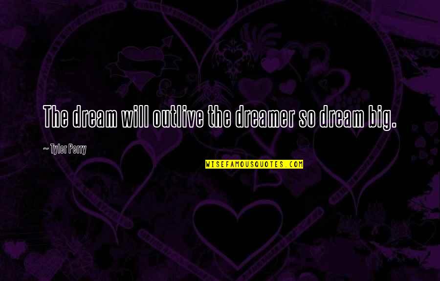 The Dreamer Quotes By Tyler Perry: The dream will outlive the dreamer so dream