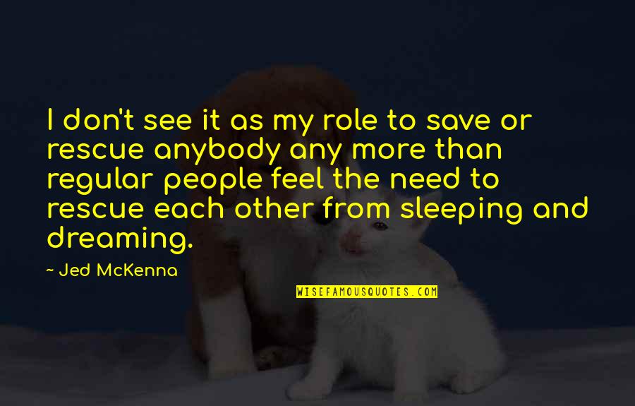 The Dreaming Quotes By Jed McKenna: I don't see it as my role to The Dreaming Quotes By Jed McKenna: I don't see it as my role to