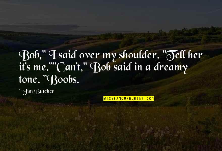 The Dresden Files Quotes By Jim Butcher: Bob," I said over my shoulder. "Tell her The Dresden Files Quotes By Jim Butcher: Bob," I said over my shoulder. "Tell her