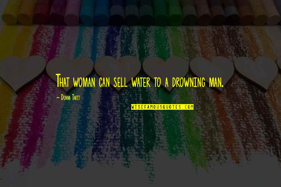 The Drowning Man Quotes By Donna Tartt: That woman can sell water to a drowning The Drowning Man Quotes By Donna Tartt: That woman can sell water to a drowning