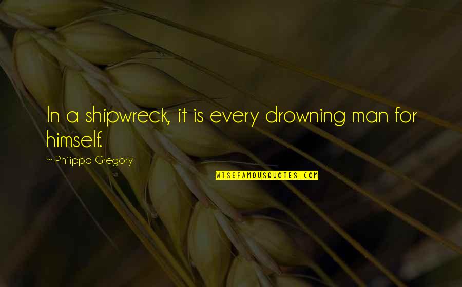 The Drowning Man Quotes By Philippa Gregory: In a shipwreck, it is every drowning man The Drowning Man Quotes By Philippa Gregory: In a shipwreck, it is every drowning man