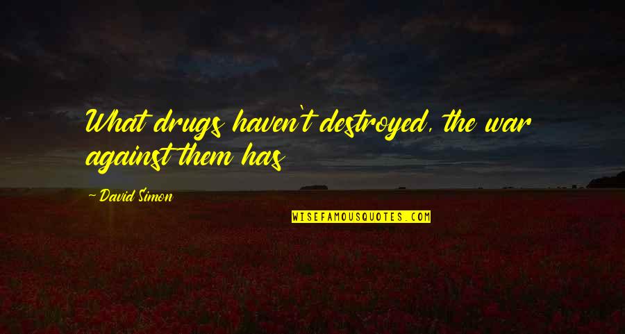 The Drug War Quotes By David Simon: What drugs haven't destroyed, the war against them