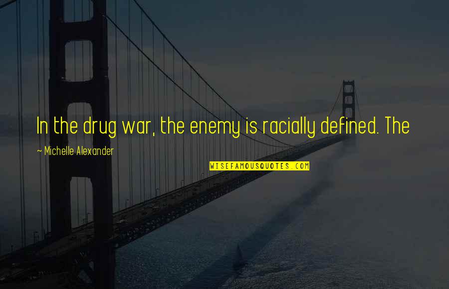 The Drug War Quotes By Michelle Alexander: In the drug war, the enemy is racially