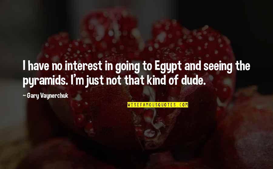 The Dude Quotes By Gary Vaynerchuk: I have no interest in going to Egypt