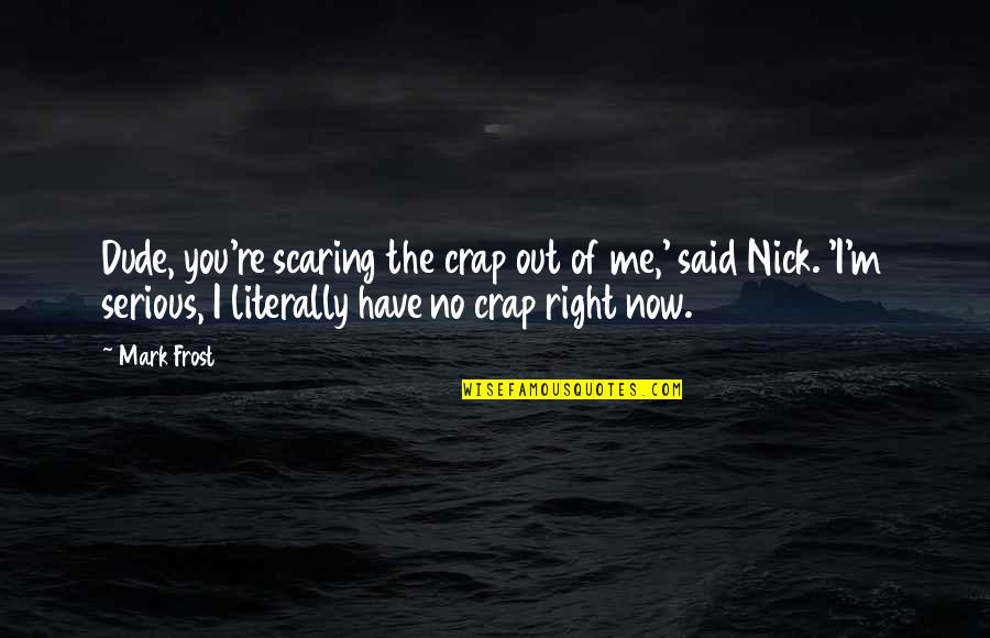 The Dude Quotes By Mark Frost: Dude, you're scaring the crap out of me,'