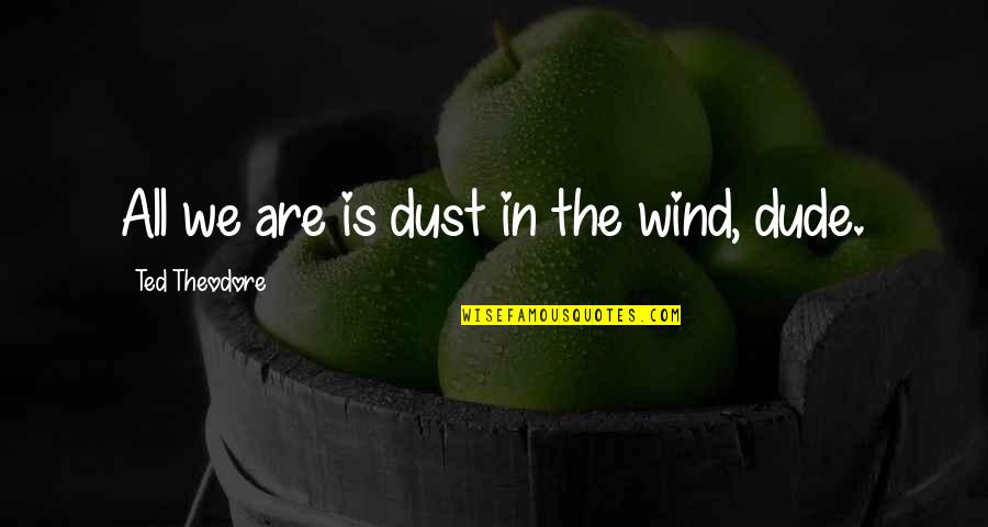 The Dude Quotes By Ted Theodore: All we are is dust in the wind,