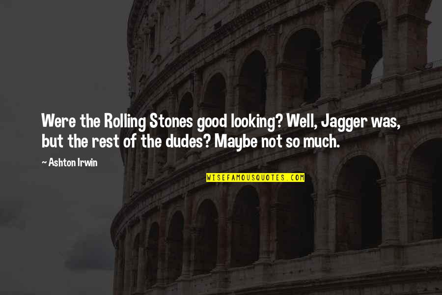 The Dudes Quotes By Ashton Irwin: Were the Rolling Stones good looking? Well, Jagger The Dudes Quotes By Ashton Irwin: Were the Rolling Stones good looking? Well, Jagger