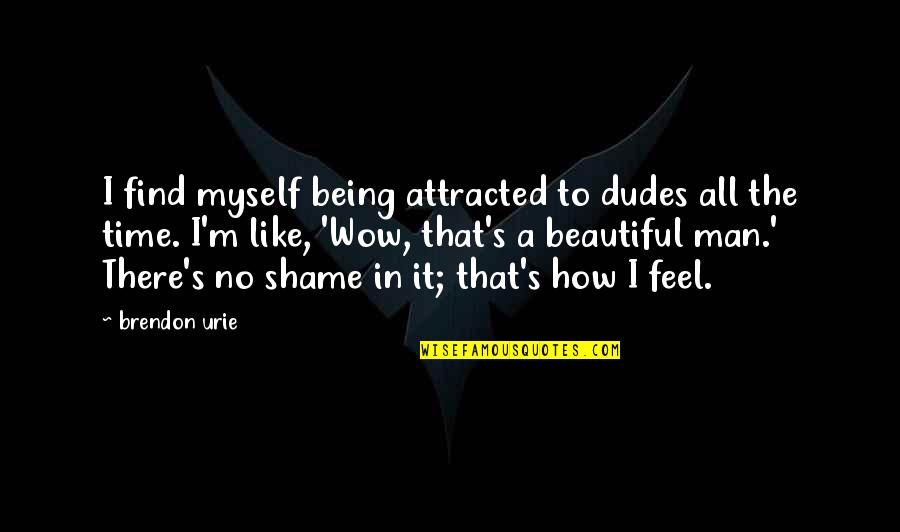 The Dudes Quotes By Brendon Urie: I find myself being attracted to dudes all The Dudes Quotes By Brendon Urie: I find myself being attracted to dudes all