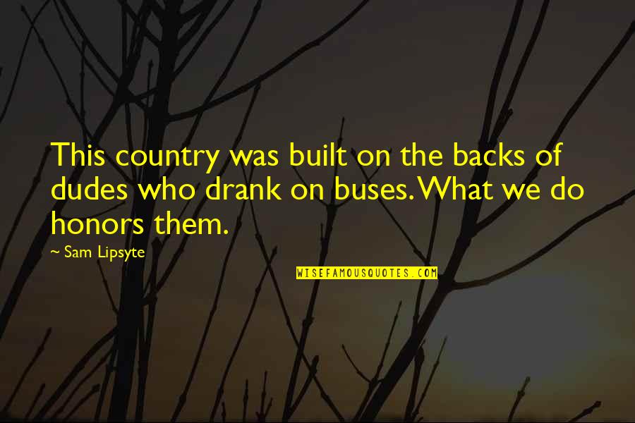 The Dudes Quotes By Sam Lipsyte: This country was built on the backs of The Dudes Quotes By Sam Lipsyte: This country was built on the backs of