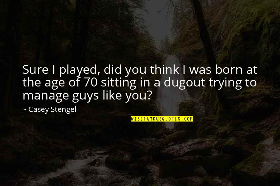 The Dugout Quotes By Casey Stengel: Sure I played, did you think I was The Dugout Quotes By Casey Stengel: Sure I played, did you think I was