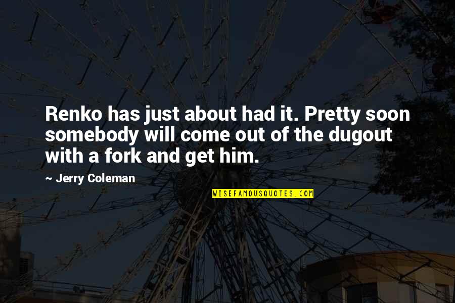 The Dugout Quotes By Jerry Coleman: Renko has just about had it. Pretty soon The Dugout Quotes By Jerry Coleman: Renko has just about had it. Pretty soon