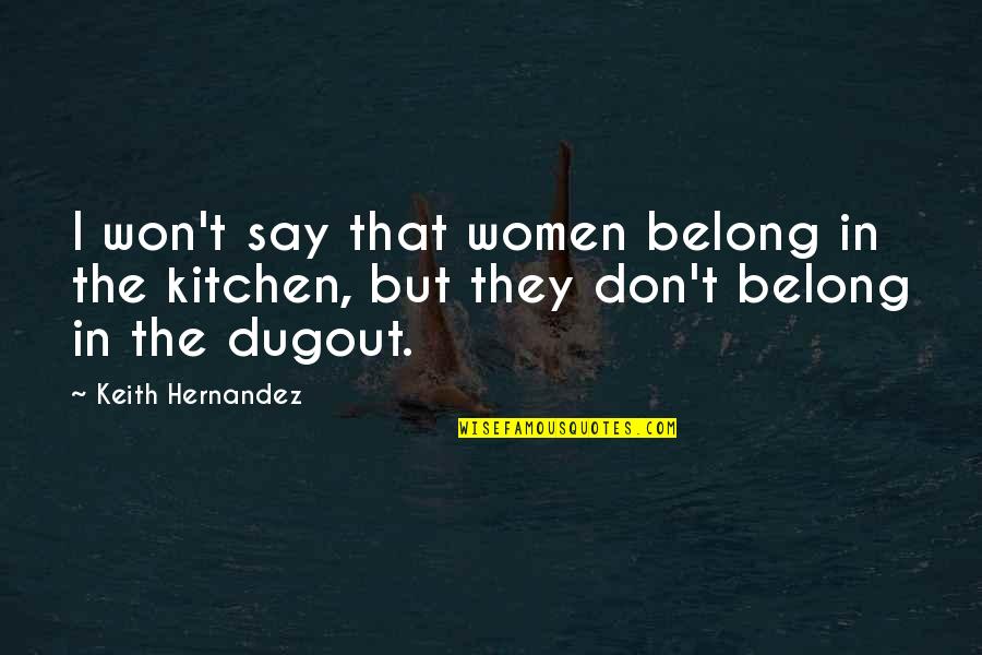 The Dugout Quotes By Keith Hernandez: I won't say that women belong in the The Dugout Quotes By Keith Hernandez: I won't say that women belong in the