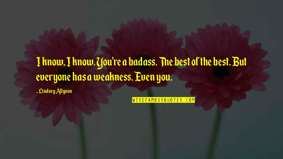 The Dugout Quotes By Lindsey Allyson: I know, I know. You're a badass. The The Dugout Quotes By Lindsey Allyson: I know, I know. You're a badass. The