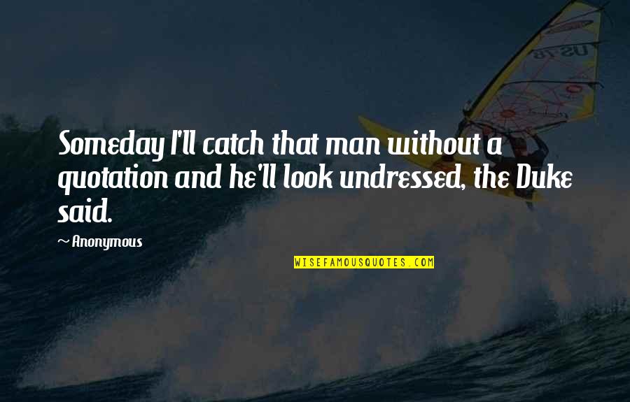 The Duke And I Quotes By Anonymous: Someday I'll catch that man without a quotation The Duke And I Quotes By Anonymous: Someday I'll catch that man without a quotation