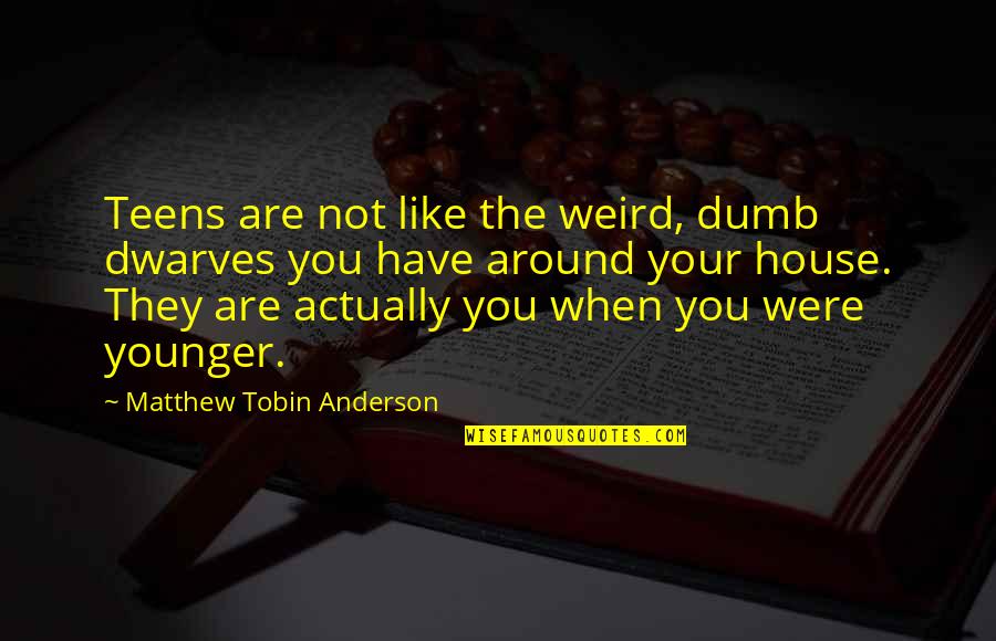 The Dumb House Quotes By Matthew Tobin Anderson: Teens are not like the weird, dumb dwarves