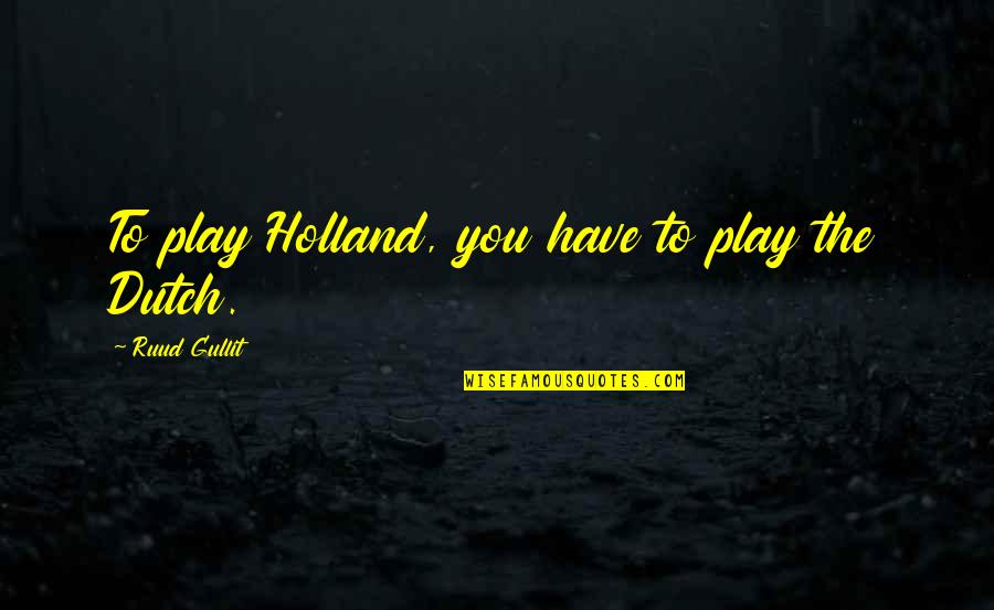 The Dutch Quotes By Ruud Gullit: To play Holland, you have to play the