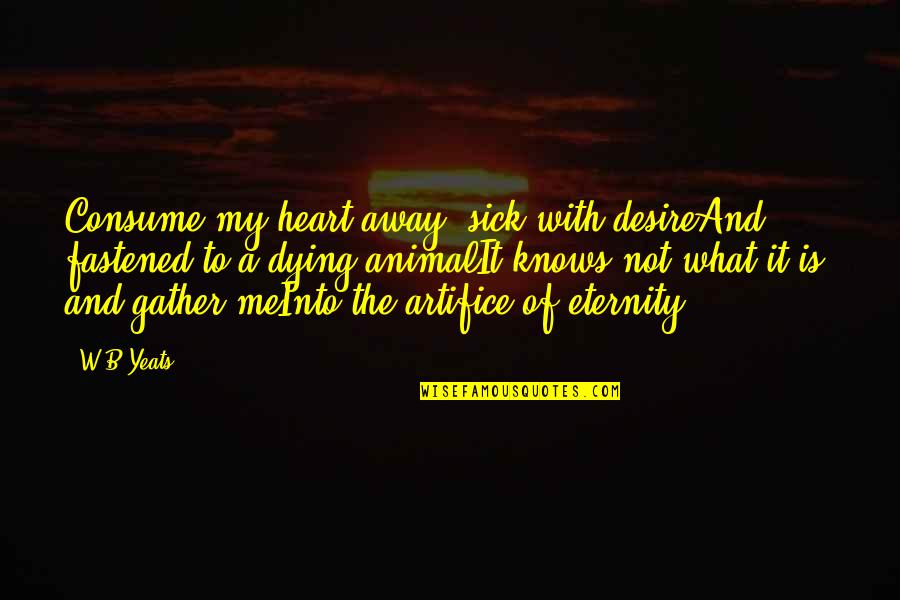 The Dying Animal Quotes By W.B.Yeats: Consume my heart away; sick with desireAnd fastened