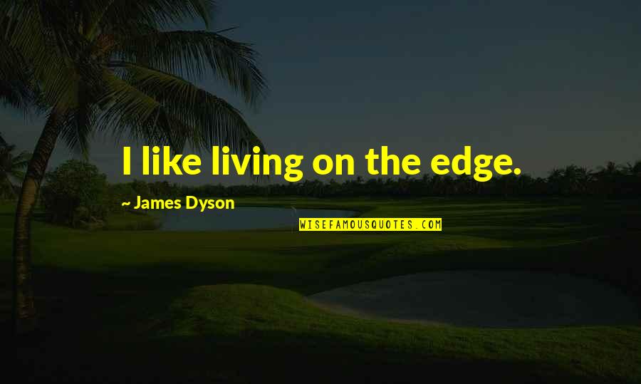 The Dyson Quotes By James Dyson: I like living on the edge.