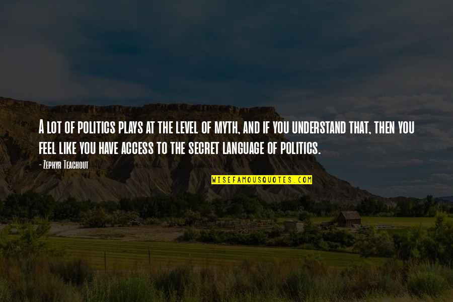 The E Myth Quotes By Zephyr Teachout: A lot of politics plays at the level The E Myth Quotes By Zephyr Teachout: A lot of politics plays at the level