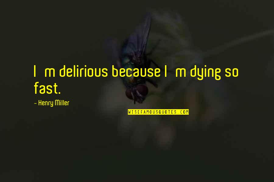 The Eagle Has Landed Full Quotes By Henry Miller: I'm delirious because I'm dying so fast.