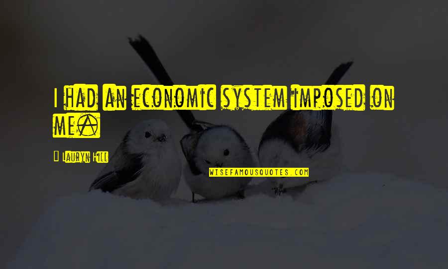 The Eagle Has Landed Other Quotes By Lauryn Hill: I had an economic system imposed on me. The Eagle Has Landed Other Quotes By Lauryn Hill: I had an economic system imposed on me.