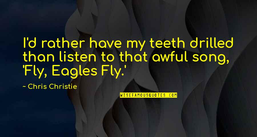 The Eagles Song Quotes By Chris Christie: I'd rather have my teeth drilled than listen