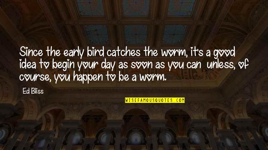 The Early Bird Quotes By Ed Bliss: Since the early bird catches the worm, it's