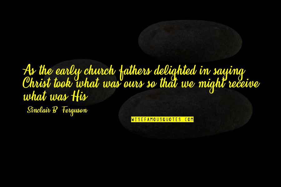 The Early Church Quotes By Sinclair B. Ferguson: As the early church fathers delighted in saying, The Early Church Quotes By Sinclair B. Ferguson: As the early church fathers delighted in saying,