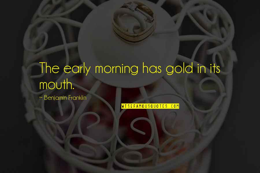 The Early Morning Quotes By Benjamin Franklin: The early morning has gold in its mouth.