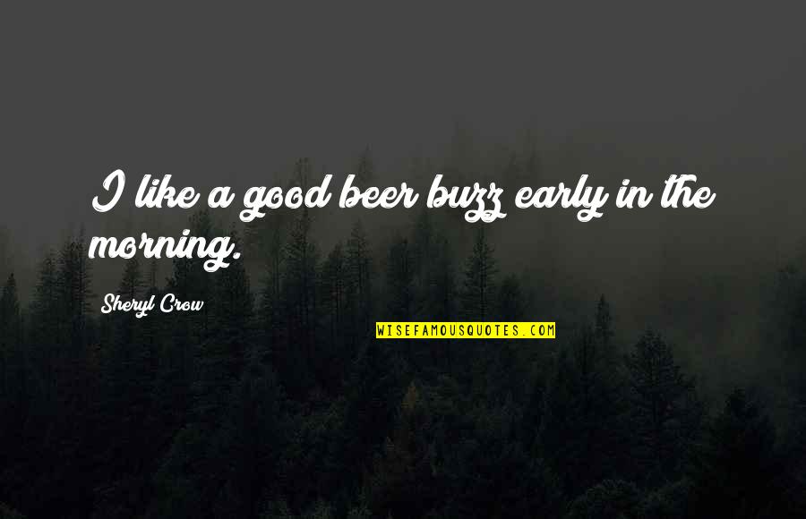 The Early Morning Quotes By Sheryl Crow: I like a good beer buzz early in