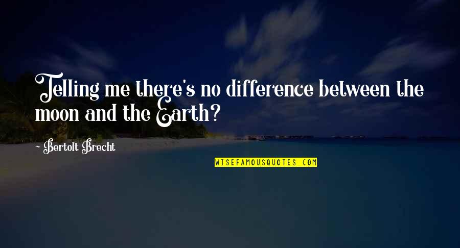 The Earth And The Moon Quotes By Bertolt Brecht: Telling me there's no difference between the moon The Earth And The Moon Quotes By Bertolt Brecht: Telling me there's no difference between the moon