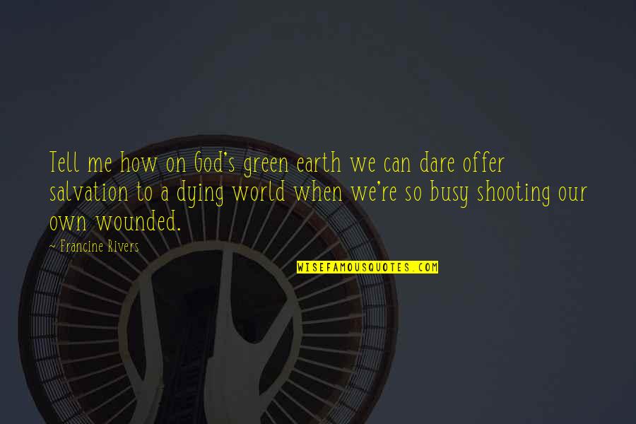 The Earth Dying Quotes By Francine Rivers: Tell me how on God's green earth we