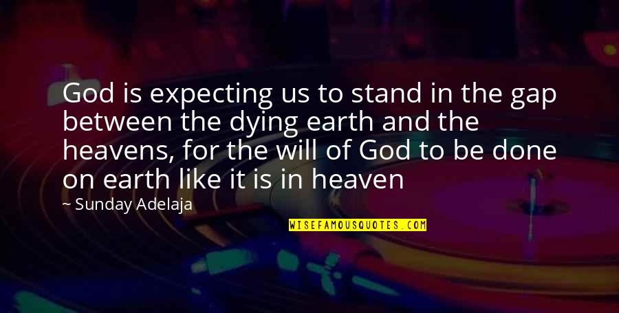 The Earth Dying Quotes By Sunday Adelaja: God is expecting us to stand in the