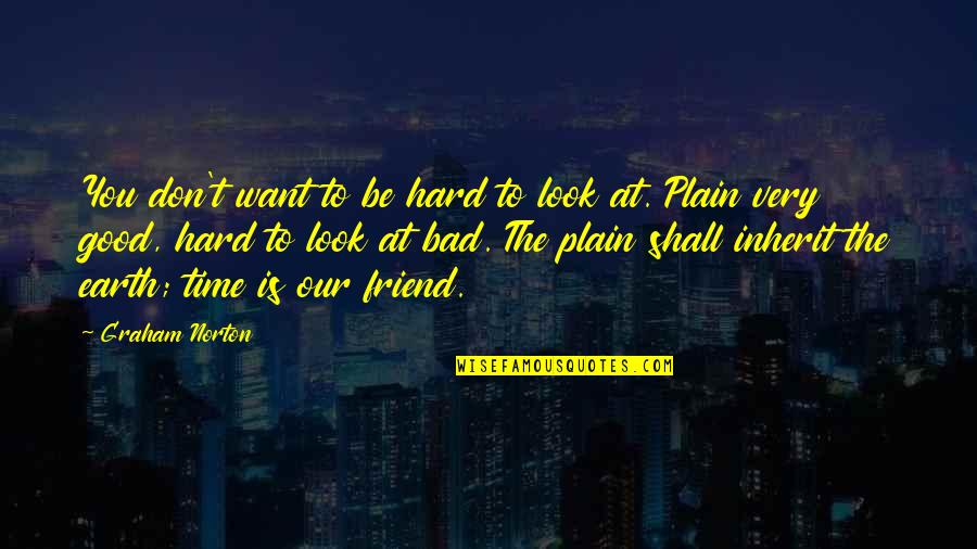 The Earth In The Good Earth Quotes By Graham Norton: You don't want to be hard to look The Earth In The Good Earth Quotes By Graham Norton: You don't want to be hard to look
