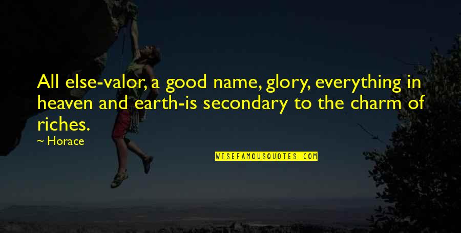 The Earth In The Good Earth Quotes By Horace: All else-valor, a good name, glory, everything in