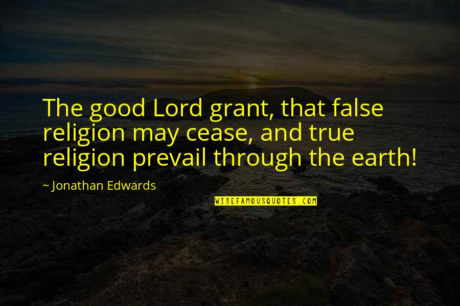 The Earth In The Good Earth Quotes By Jonathan Edwards: The good Lord grant, that false religion may The Earth In The Good Earth Quotes By Jonathan Edwards: The good Lord grant, that false religion may