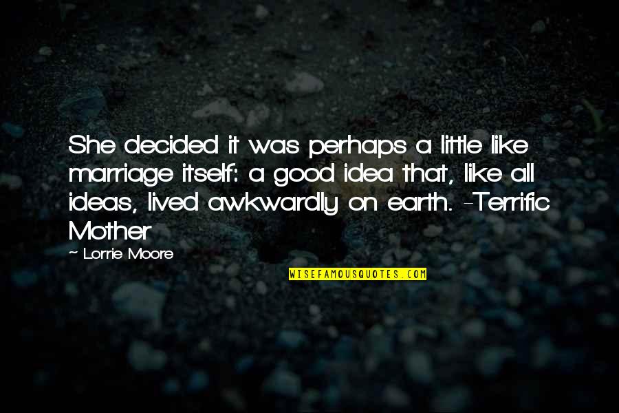 The Earth In The Good Earth Quotes By Lorrie Moore: She decided it was perhaps a little like