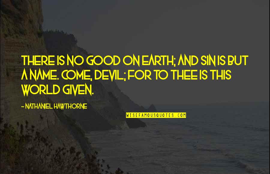 The Earth In The Good Earth Quotes By Nathaniel Hawthorne: There is no good on earth; and sin The Earth In The Good Earth Quotes By Nathaniel Hawthorne: There is no good on earth; and sin