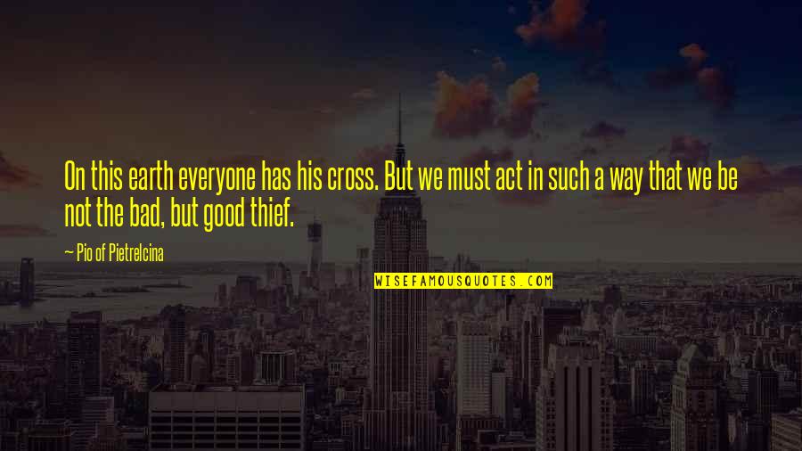 The Earth In The Good Earth Quotes By Pio Of Pietrelcina: On this earth everyone has his cross. But