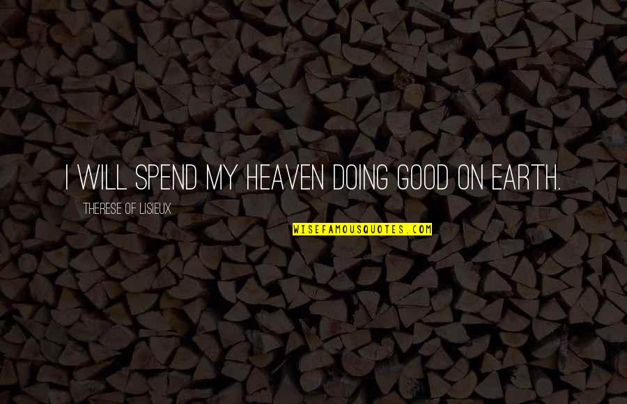 The Earth In The Good Earth Quotes By Therese Of Lisieux: I will spend my heaven doing good on The Earth In The Good Earth Quotes By Therese Of Lisieux: I will spend my heaven doing good on