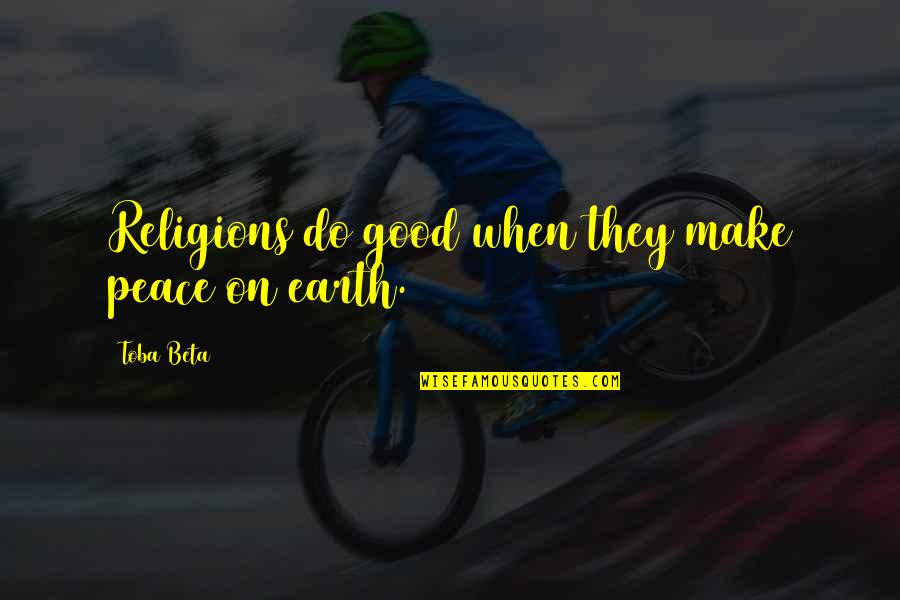 The Earth In The Good Earth Quotes By Toba Beta: Religions do good when they make peace on The Earth In The Good Earth Quotes By Toba Beta: Religions do good when they make peace on